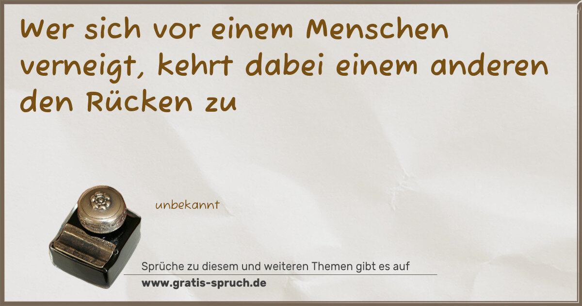 Spruchbild: Wer sich vor einem Menschen verneigt, kehrt dabei einem anderen den Rücken zu