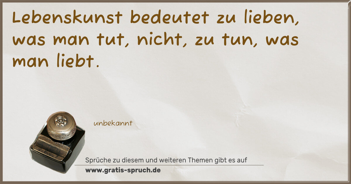 Spruchbild: Lebenskunst bedeutet zu lieben, was man tut, nicht, zu tun, was man liebt.