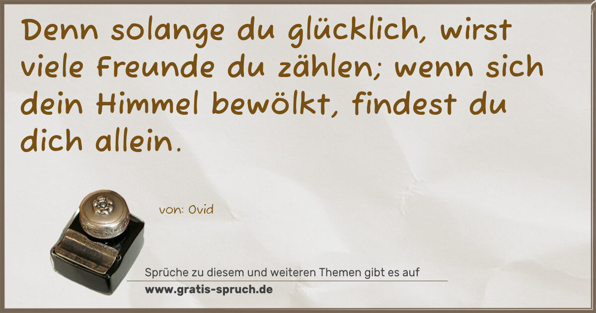Spruchbild: Denn solange du glücklich, wirst viele Freunde du zählen; wenn sich dein Himmel bewölkt, f …