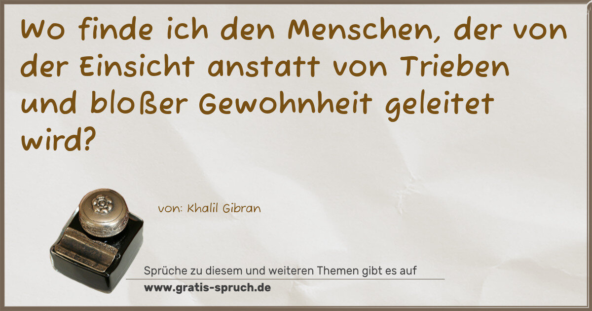 Spruchbild: Wo finde ich den Menschen, der von der Einsicht anstatt von Trieben und bloßer Gewohnheit …
