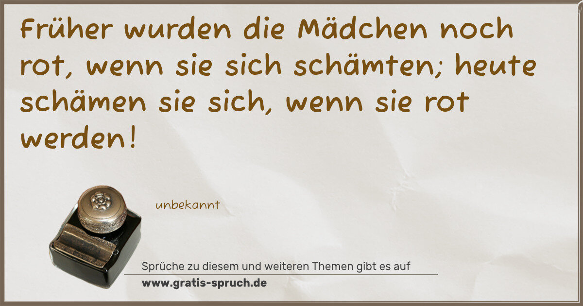 Spruchbild: Früher wurden die Mädchen noch rot, wenn sie sich schämten; heute schämen sie sich, wenn …