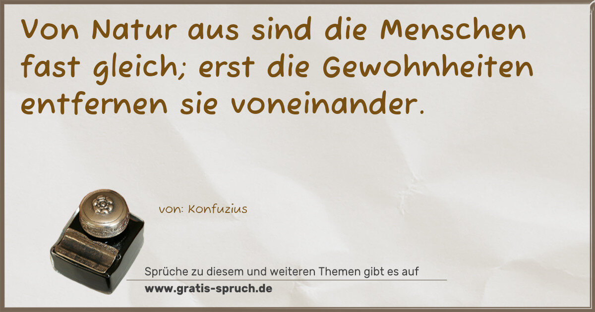 Spruchbild: Von Natur aus sind die Menschen fast gleich; erst die Gewohnheiten entfernen sie voneinan …