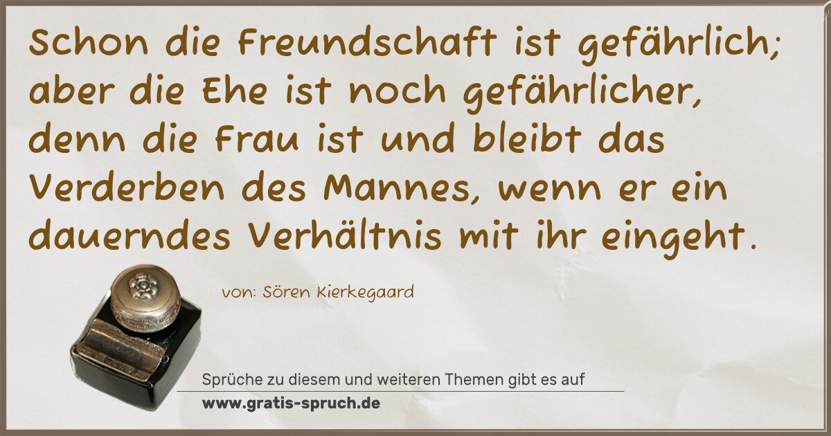 Spruchbild: Schon die Freundschaft ist gefährlich; aber die Ehe ist noch gefährlicher, denn die Frau …