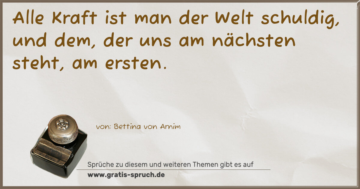 Spruchbild: Alle Kraft ist man der Welt schuldig, und dem, der uns am nächsten steht, am ersten.