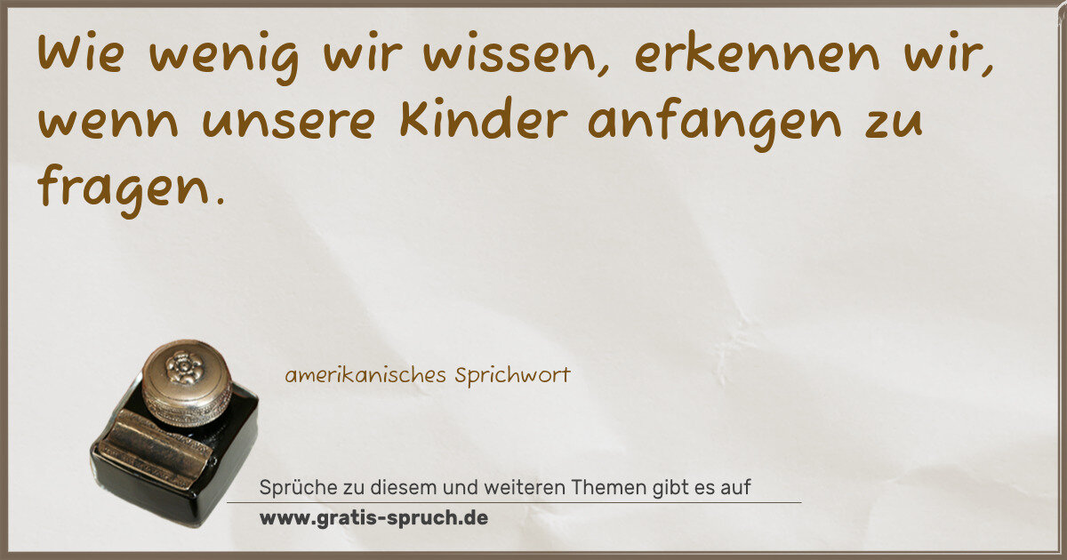 Spruchbild: Wie wenig wir wissen, erkennen wir, wenn unsere Kinder anfangen zu fragen.