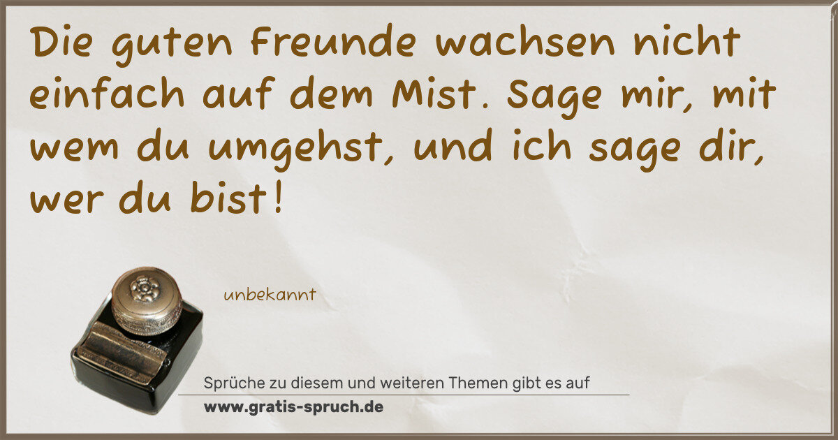Spruchbild: Die guten Freunde wachsen nicht einfach auf dem Mist. Sage mir, mit wem du umgehst, und ic …