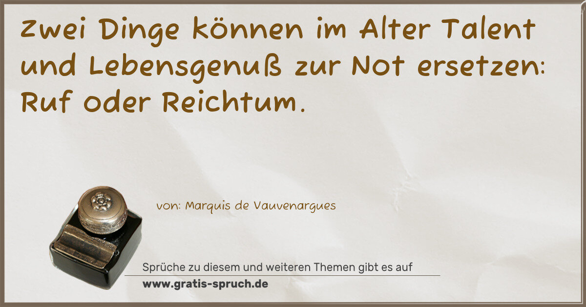 Spruchbild: Zwei Dinge können im Alter Talent und Lebensgenuß zur Not ersetzen: Ruf oder Reichtum.
