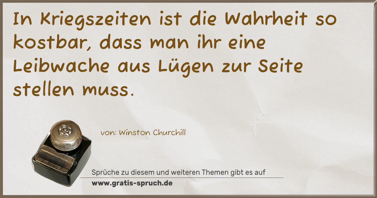 Spruchbild: In Kriegszeiten ist die Wahrheit so kostbar, dass man ihr eine Leibwache aus Lügen zur Sei …