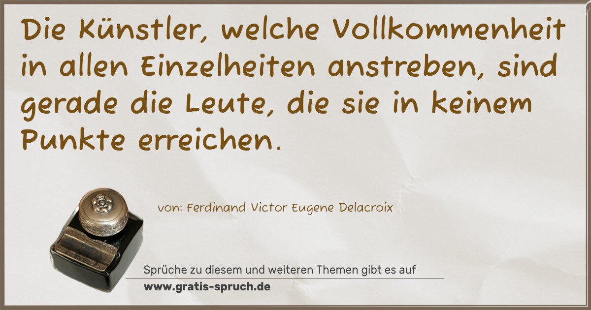 Spruchbild: Die Künstler, welche Vollkommenheit in allen Einzelheiten anstreben, sind gerade die Leute …