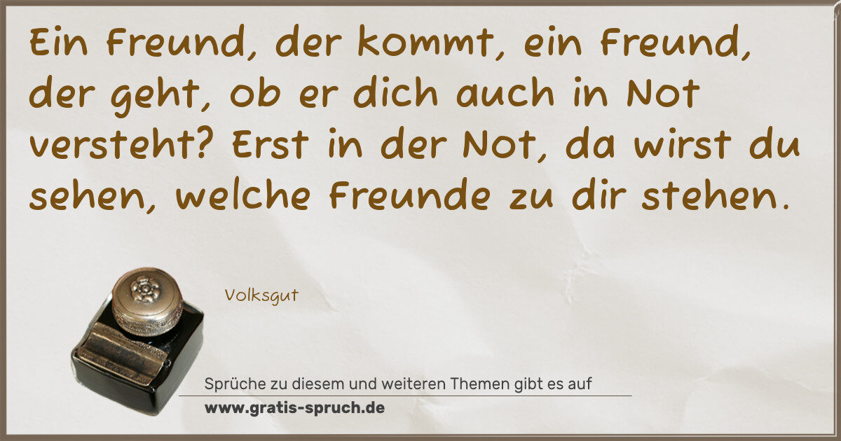 Spruchbild: Ein Freund, der kommt, ein Freund, der geht, ob er dich auch in Not versteht? Erst in der …