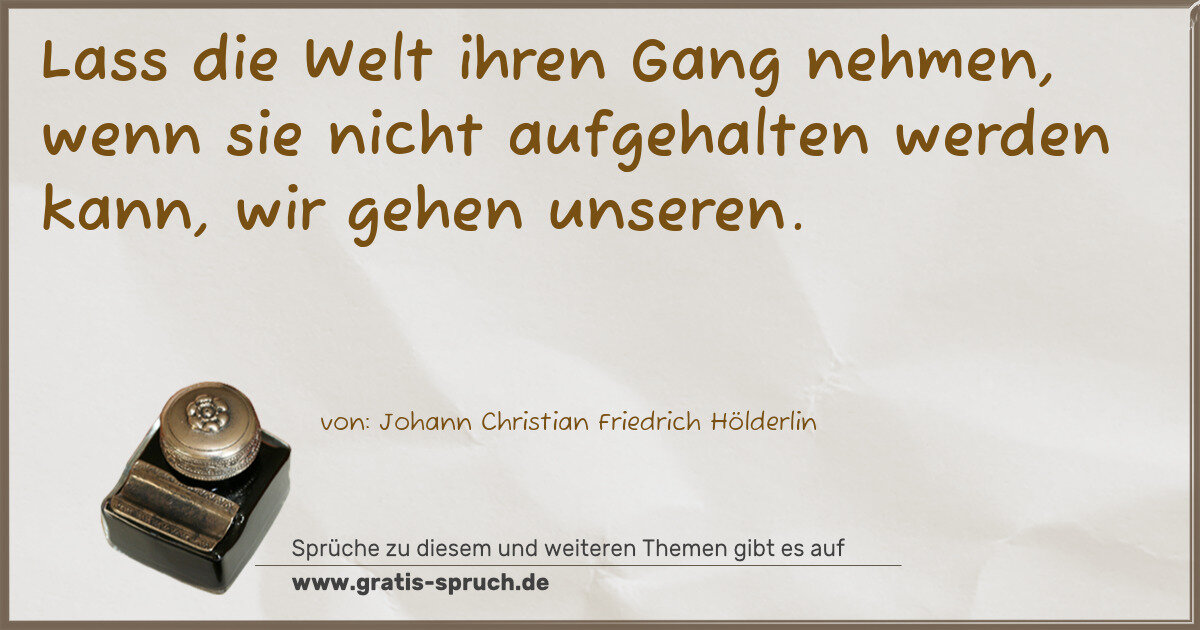 Spruchbild: Lass die Welt ihren Gang nehmen, wenn sie nicht aufgehalten werden kann, wir gehen unseren …