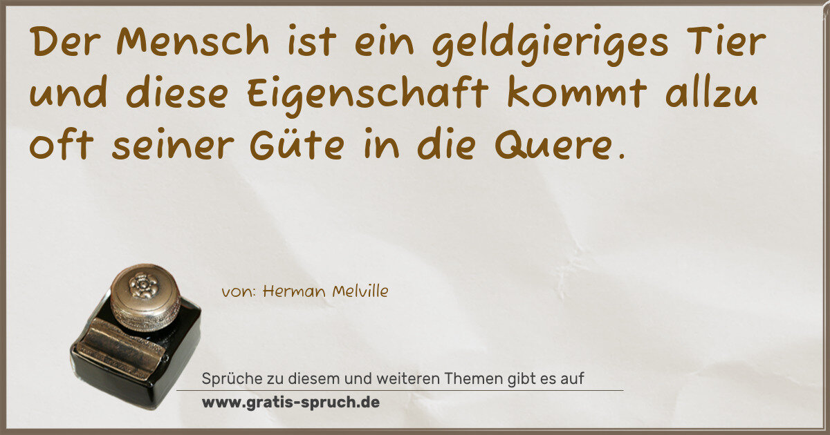 Spruchbild: Der Mensch ist ein geldgieriges Tier und diese Eigenschaft kommt allzu oft seiner Güte i …
