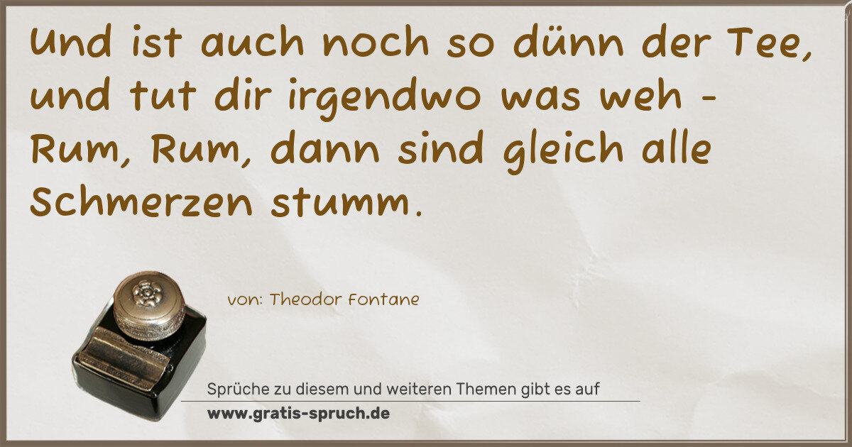 Spruchbild: Und ist auch noch so dünn der Tee, und tut dir irgendwo was weh - Rum, Rum, dann sind glei …