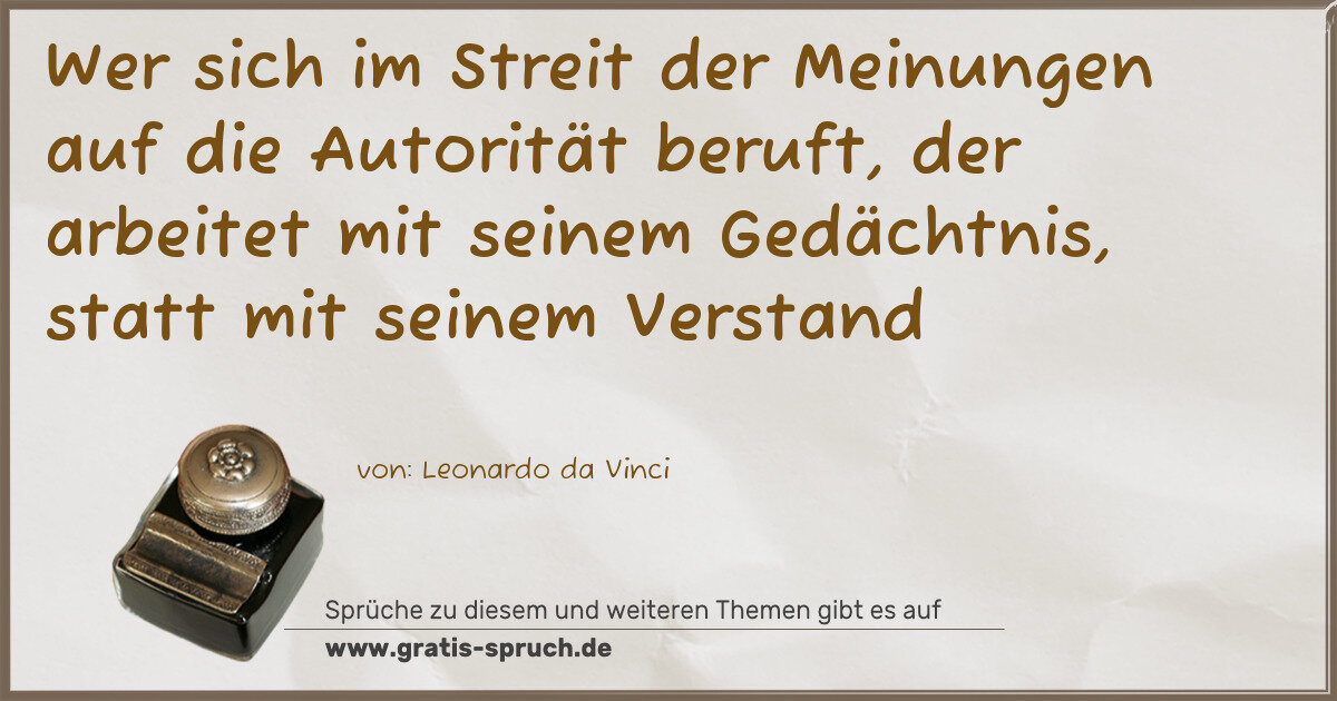 Spruchbild: Wer sich im Streit der Meinungen auf die Autorität beruft, der arbeitet mit seinem Gedäch …