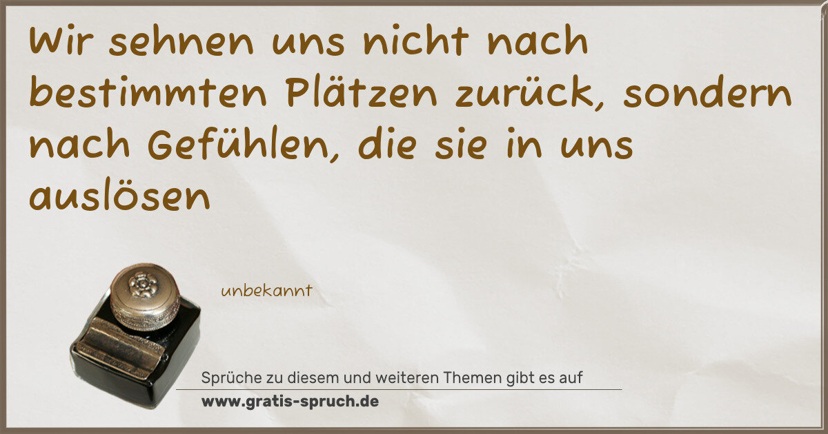 Spruchbild: Wir sehnen uns nicht nach bestimmten Plätzen zurück, sondern nach Gefühlen, die sie in uns …