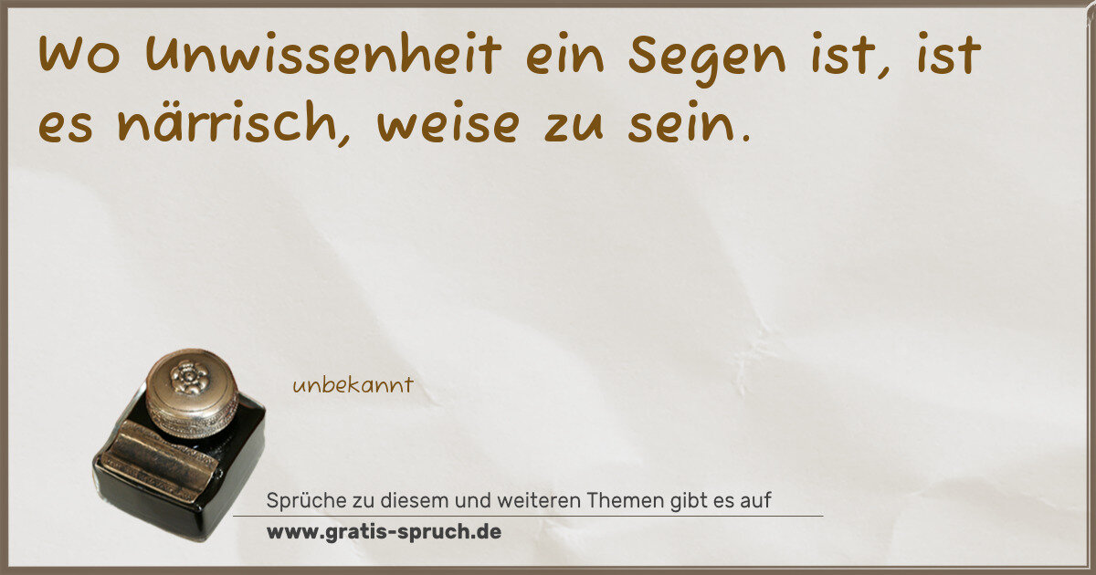 Spruchbild: Wo Unwissenheit ein Segen ist, ist es närrisch, weise zu sein.