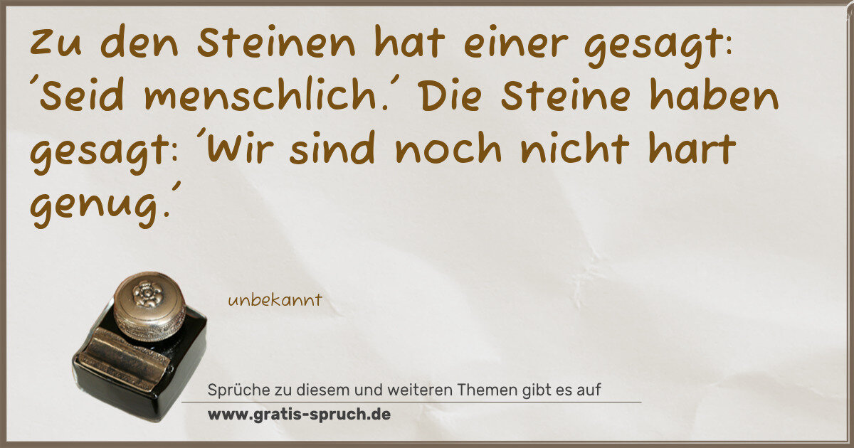Spruchbild: Zu den Steinen hat einer gesagt: 'Seid menschlich.' Die Steine haben gesagt: 'Wir sind noc …