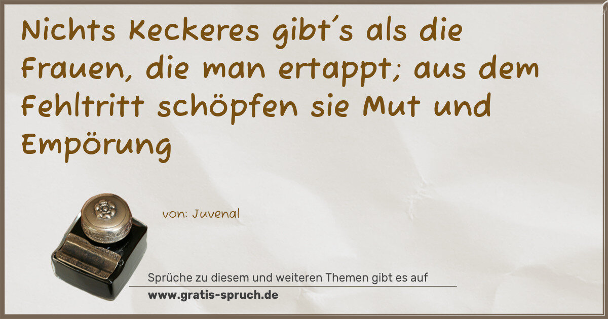 Spruchbild: Nichts Keckeres gibt's als die Frauen, die man ertappt; aus dem Fehltritt schöpfen sie Mu …