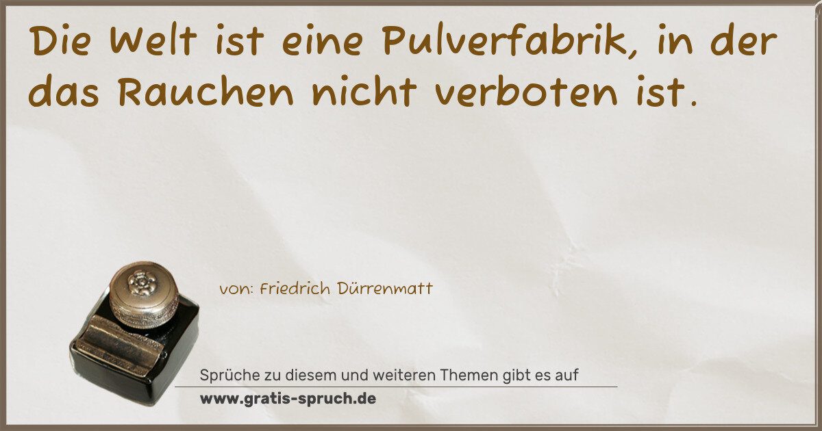 Spruchbild: Die Welt ist eine Pulverfabrik, in der das Rauchen nicht verboten ist.