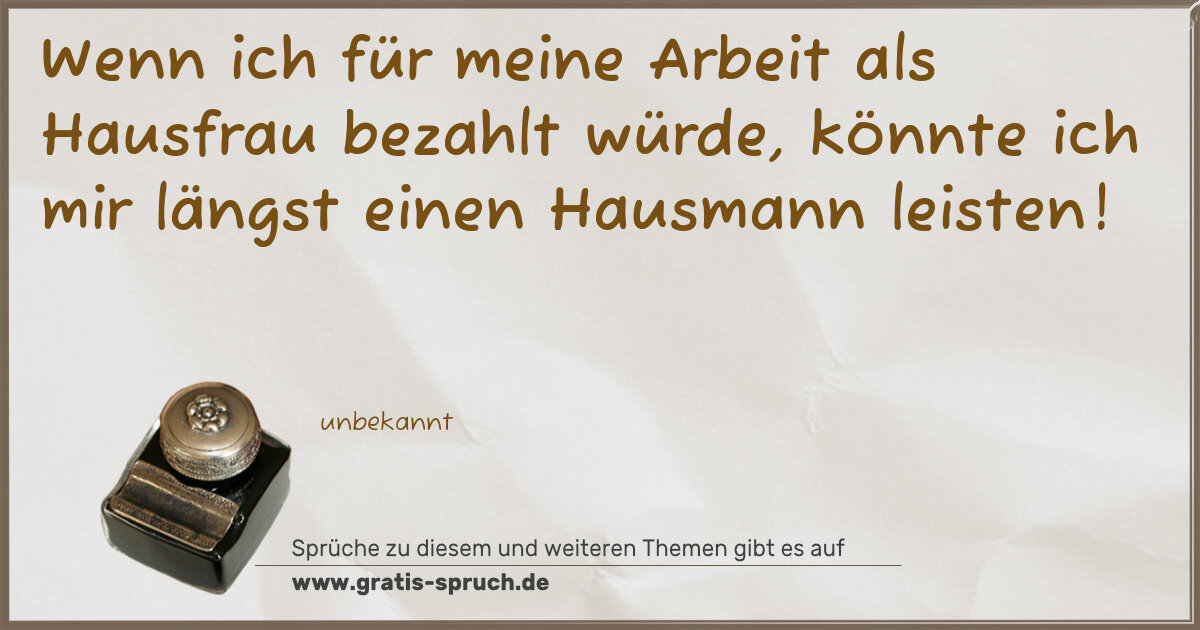 Spruchbild: Wenn ich für meine Arbeit als Hausfrau bezahlt würde, könnte ich mir längst einen Hausmann …