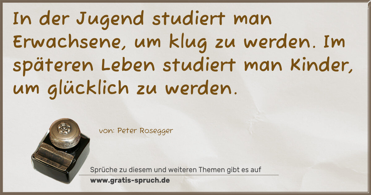 Spruchbild: In der Jugend studiert man Erwachsene, um klug zu werden. Im späteren Leben studiert man K …