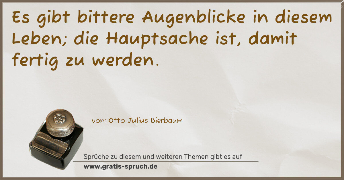 Spruchbild: Es gibt bittere Augenblicke in diesem Leben; die Hauptsache ist, damit fertig zu werden.