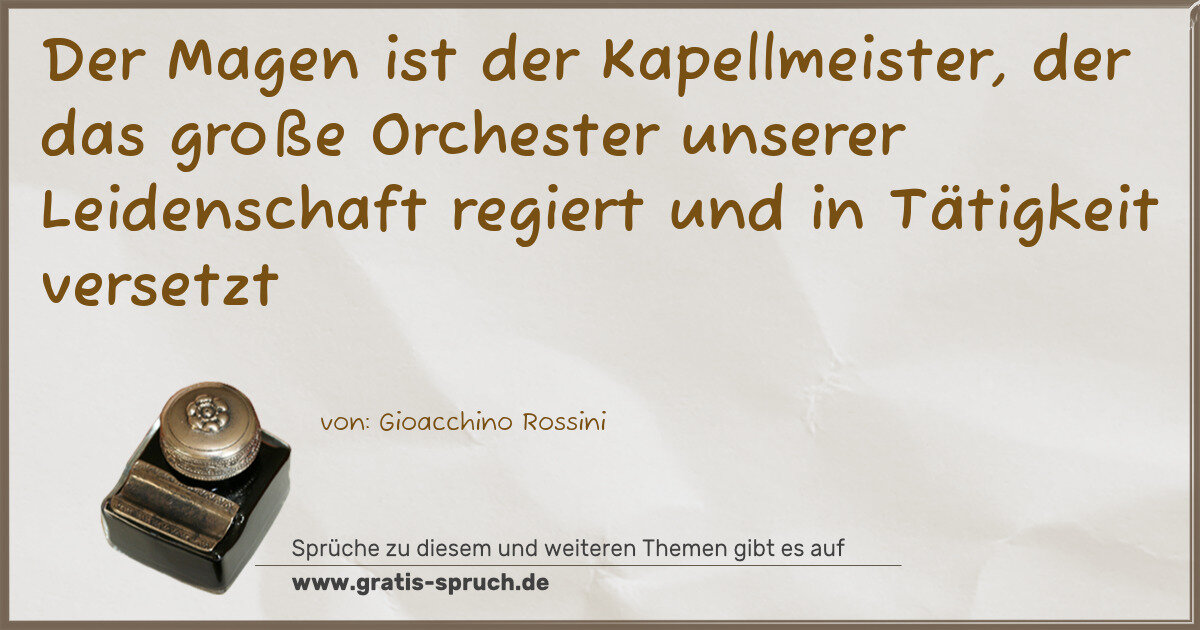 Spruchbild: Der Magen ist der Kapellmeister, der das große Orchester unserer Leidenschaft regiert un …