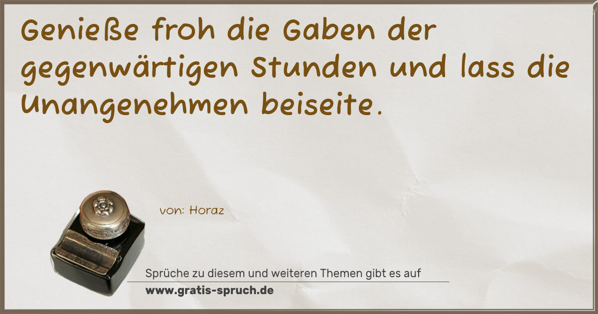 Spruchbild: Genieße froh die Gaben der gegenwärtigen Stunden und lass die Unangenehmen beiseite.