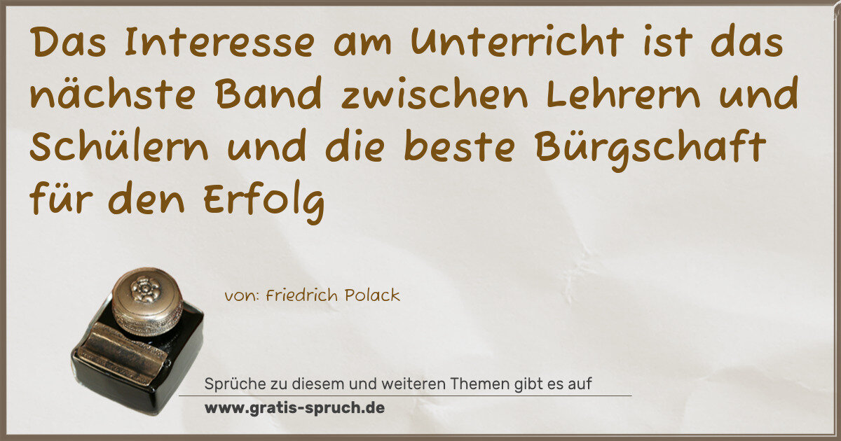 Spruchbild: Das Interesse am Unterricht ist das nächste Band zwischen Lehrern und Schülern und die bes …