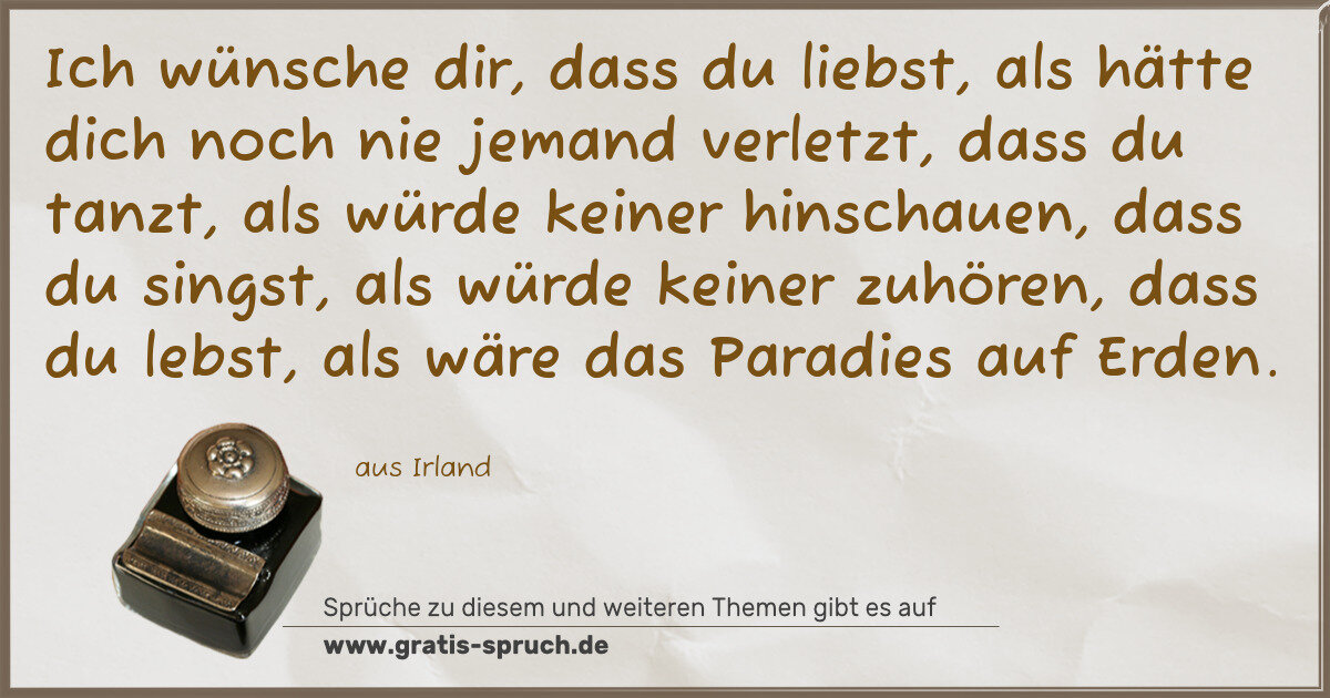 Spruchbild: Ich wünsche dir, dass du liebst, als hätte dich noch nie jemand verletzt, dass du tanzt, a …