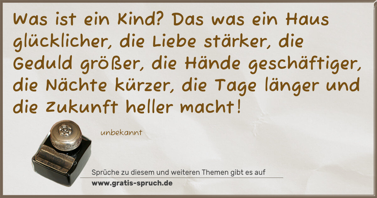 Spruchbild: Was ist ein Kind? Das was ein Haus glücklicher, die Liebe stärker, die Geduld größer, di …