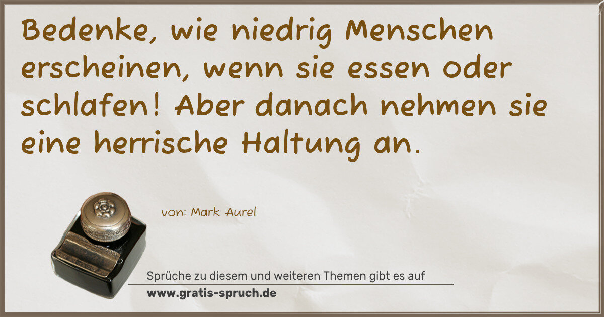 Spruchbild: Bedenke, wie niedrig Menschen erscheinen, wenn sie essen oder schlafen! Aber danach nehmen …