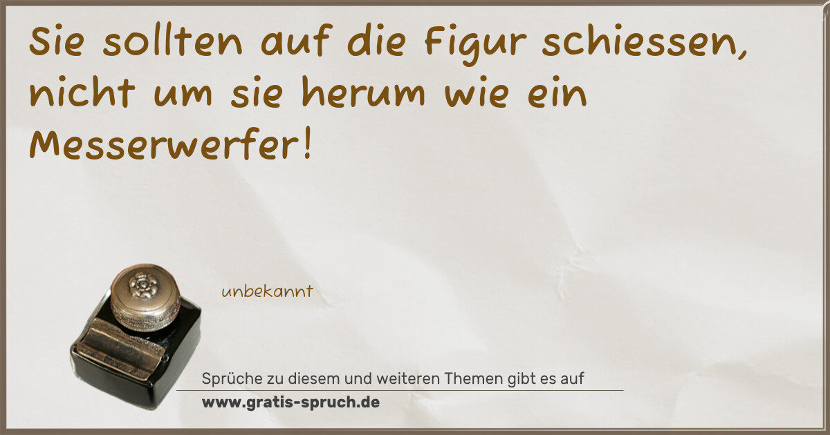 Spruchbild: Sie sollten auf die Figur schiessen, nicht um sie herum wie ein Messerwerfer!
