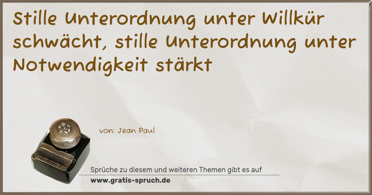 Spruchbild: Stille Unterordnung unter Willkür schwächt, stille Unterordnung unter Notwendigkeit stärk …
