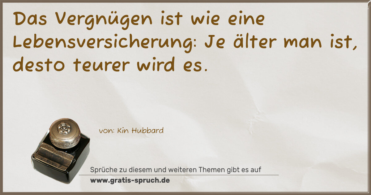 Spruchbild: Das Vergnügen ist wie eine Lebensversicherung: Je älter man ist, desto teurer wird es.