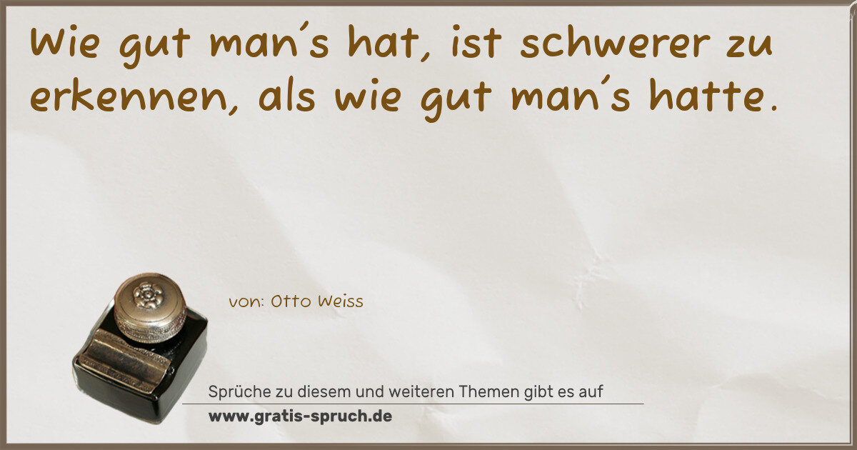 Spruchbild: Wie gut man's hat, ist schwerer zu erkennen, als wie gut man's hatte.