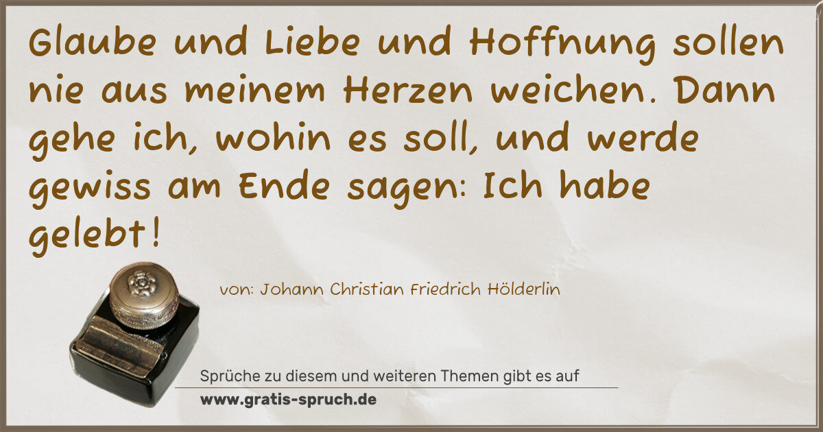 Spruchbild: Glaube und Liebe und Hoffnung sollen nie aus meinem Herzen weichen. Dann gehe ich, wohin e …
