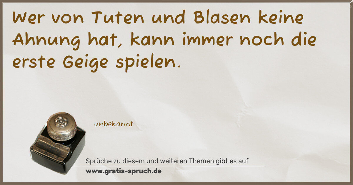 Spruchbild: Wer von Tuten und Blasen keine Ahnung hat, kann immer noch die erste Geige spielen.
