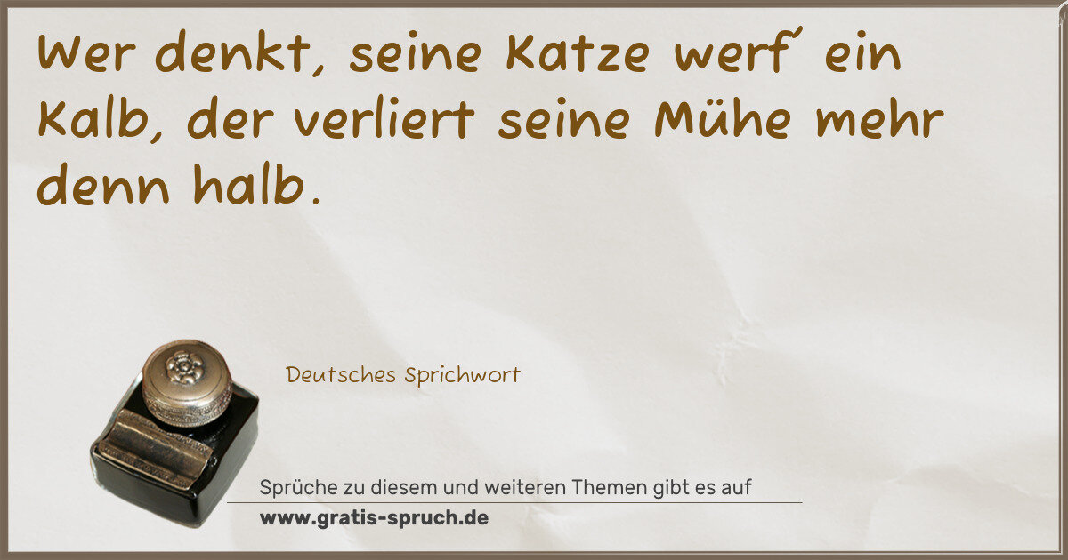 Spruchbild: Wer denkt, seine Katze werf' ein Kalb, der verliert seine Mühe mehr denn halb.