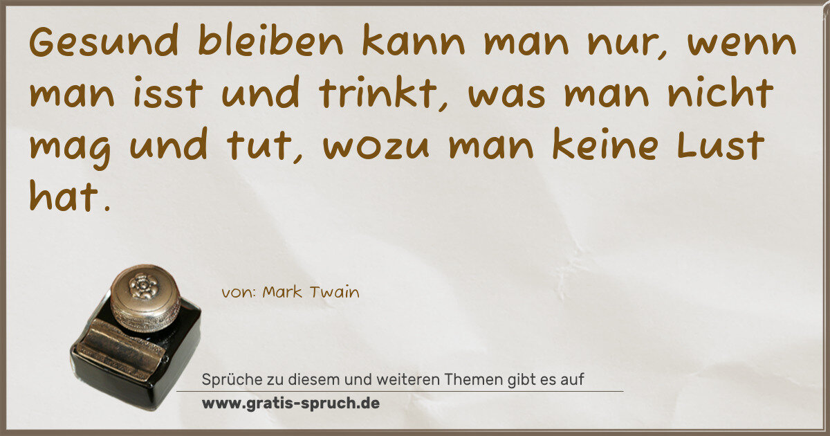 Spruchbild: Gesund bleiben kann man nur, wenn man isst und trinkt, was man nicht mag und tut, wozu man …