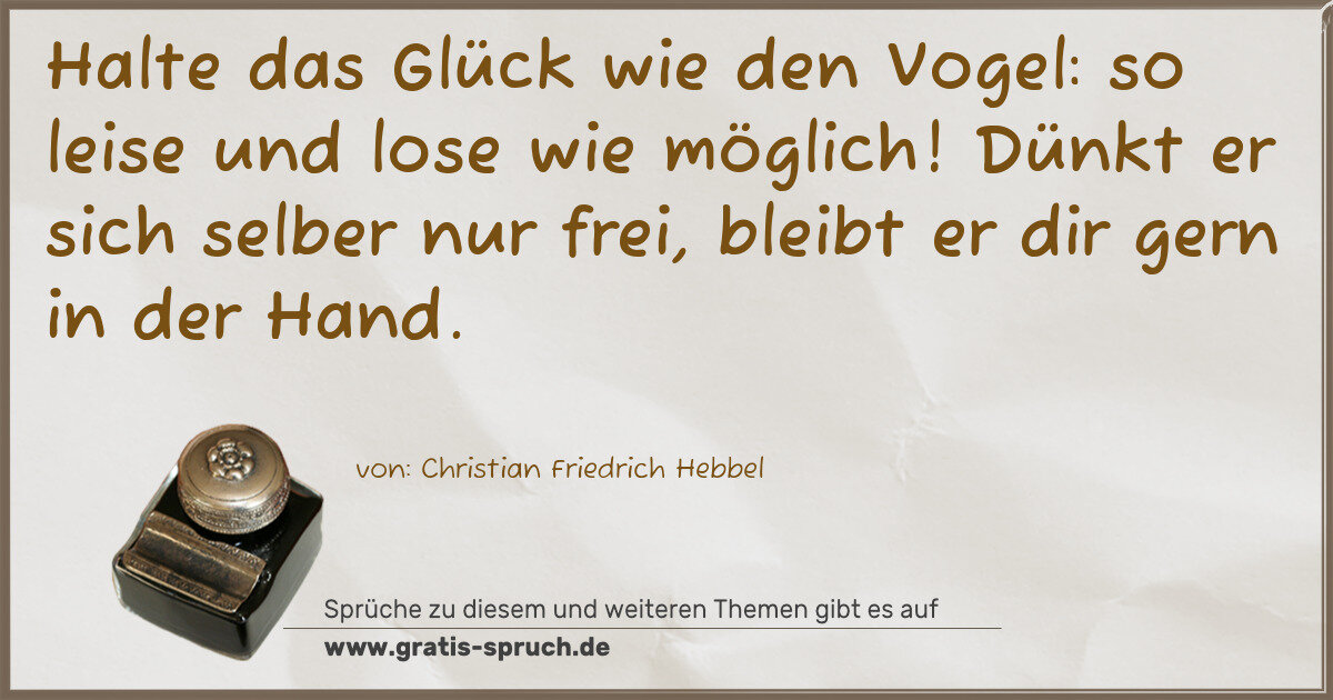 Spruchbild: Halte das Glück wie den Vogel: so leise und lose wie möglich! Dünkt er sich selber nur fre …