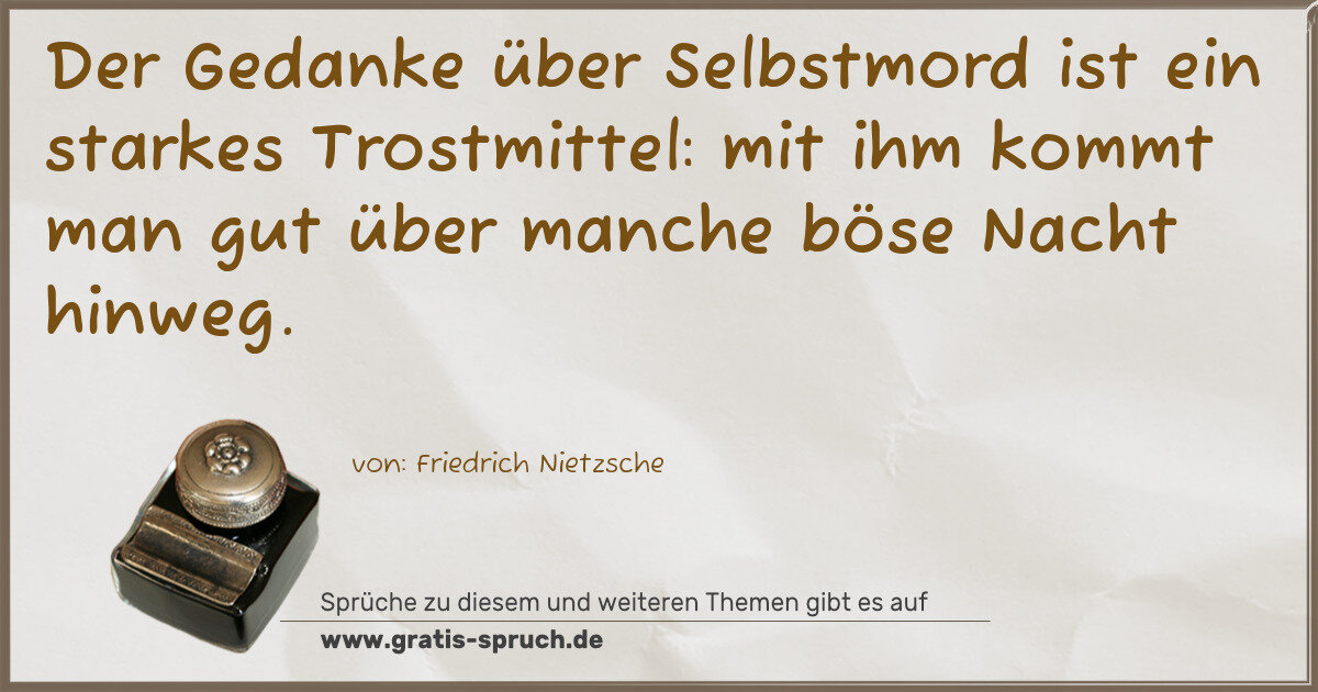 Spruchbild: Der Gedanke über Selbstmord ist ein starkes Trostmittel: mit ihm kommt man gut über manch …