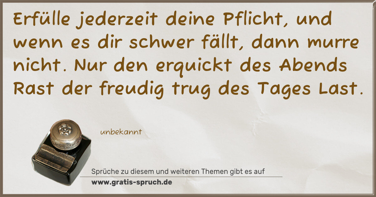 Spruchbild: Erfülle jederzeit deine Pflicht, und wenn es dir schwer fällt, dann murre nicht. Nur den e …