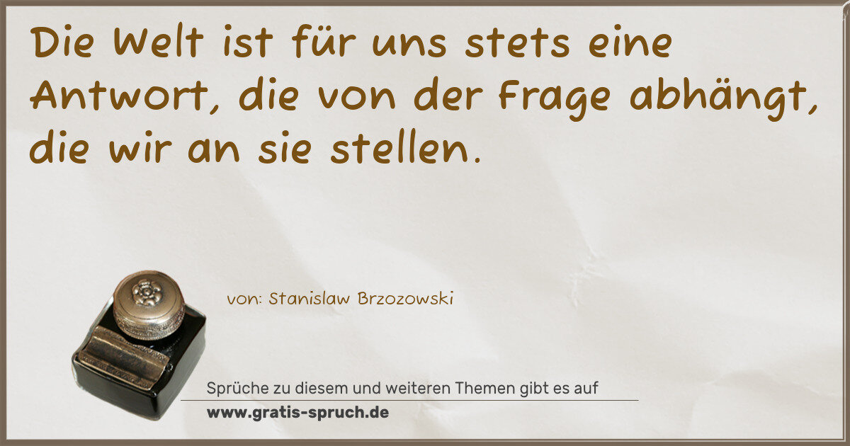 Spruchbild: Die Welt ist für uns stets eine Antwort, die von der Frage abhängt, die wir an sie stellen …