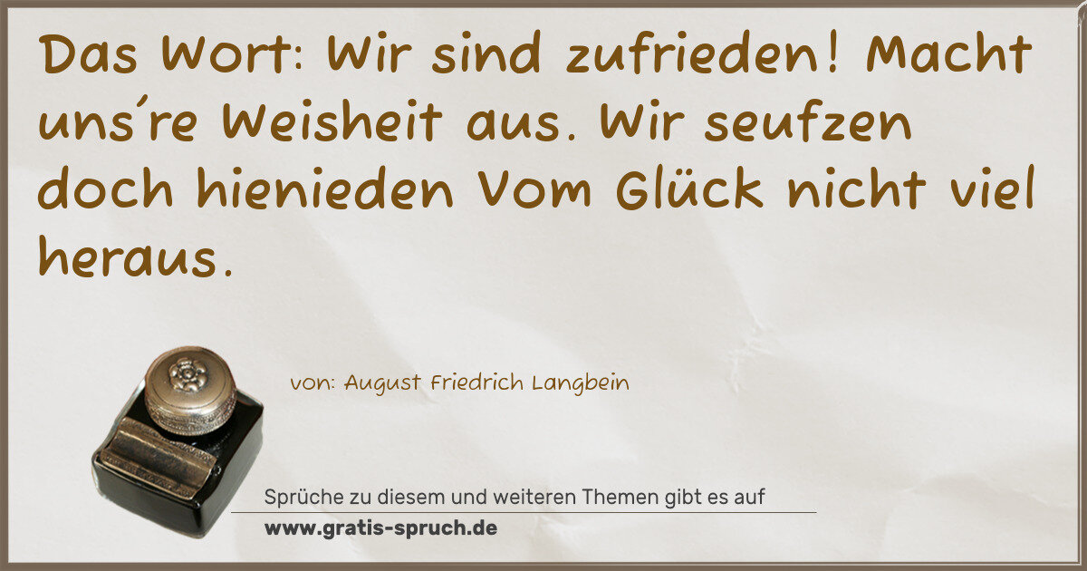 Spruchbild: Das Wort: Wir sind zufrieden! Macht uns're Weisheit aus. Wir seufzen doch hienieden Vom Gl …