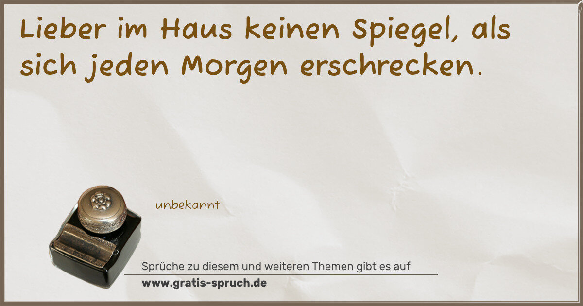 Spruchbild: Lieber im Haus keinen Spiegel, als sich jeden Morgen erschrecken.