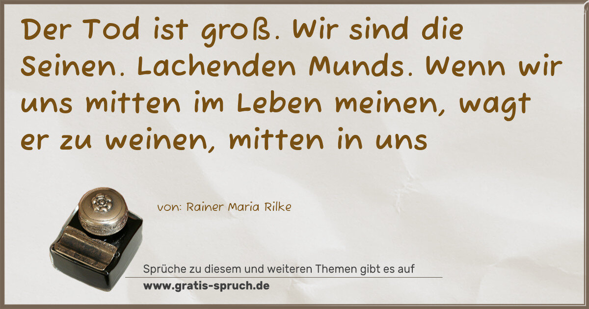 Spruchbild: Der Tod ist groß. Wir sind die Seinen. Lachenden Munds. Wenn wir uns mitten im Leben meine …