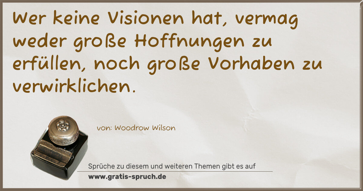 Spruchbild: Wer keine Visionen hat, vermag weder große Hoffnungen zu erfüllen, noch große Vorhaben zu …