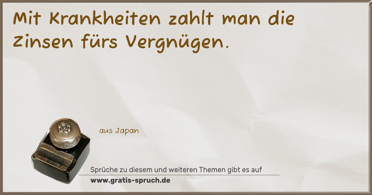 Spruchbild: Mit Krankheiten zahlt man die Zinsen fürs Vergnügen.