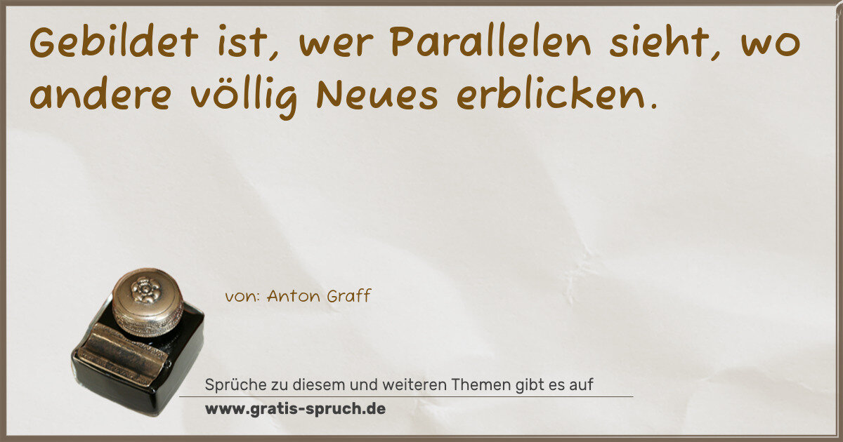 Spruchbild: Gebildet ist, wer Parallelen sieht, wo andere völlig Neues erblicken.